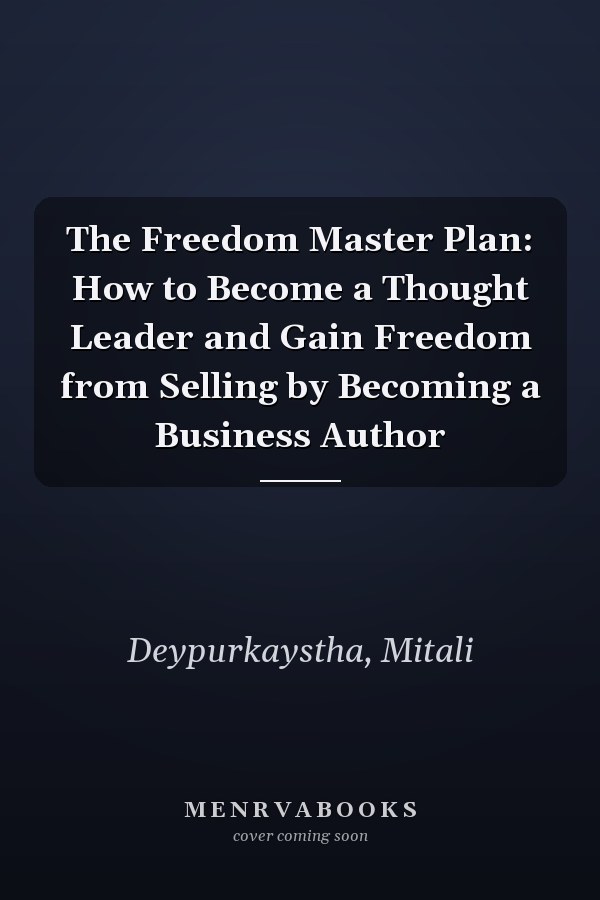 The Freedom Master Plan: How to Become a Thought Leader and Gain Freedom from Selling by Becoming a Business Author