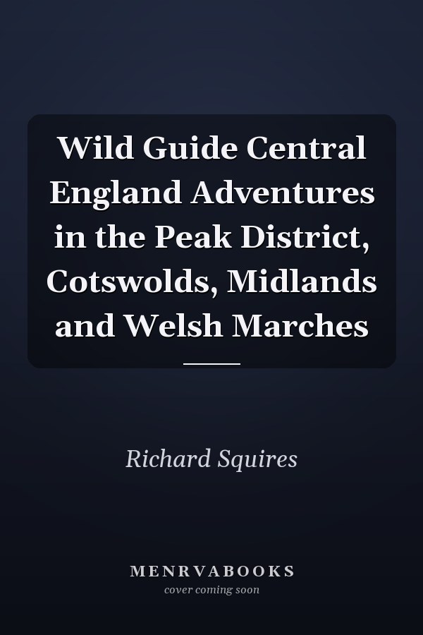 Wild Guide Central England Adventures in the Peak District, Cotswolds, Midlands and Welsh Marches