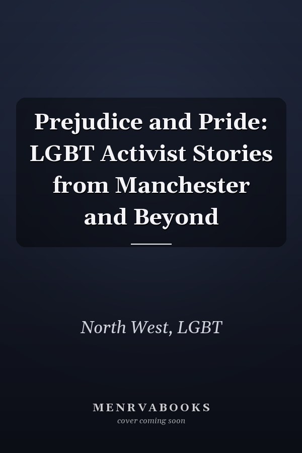 Prejudice and Pride: LGBT Activist Stories from Manchester and Beyond