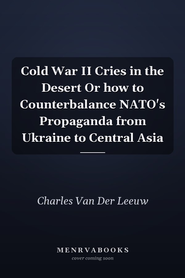 Cold War II Cries in the Desert Or how to Counterbalance NATO's Propaganda from Ukraine to Central Asia