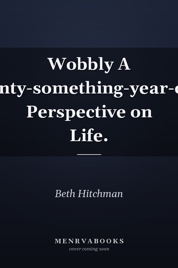 Wobbly A Twenty-something-year-old's Perspective on Life.