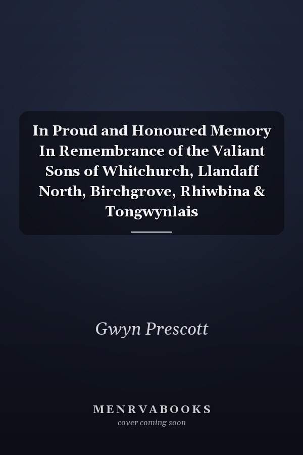 In Proud and Honoured Memory In Remembrance of the Valiant Sons of Whitchurch, Llandaff North, Birchgrove, Rhiwbina & Tongwynlais