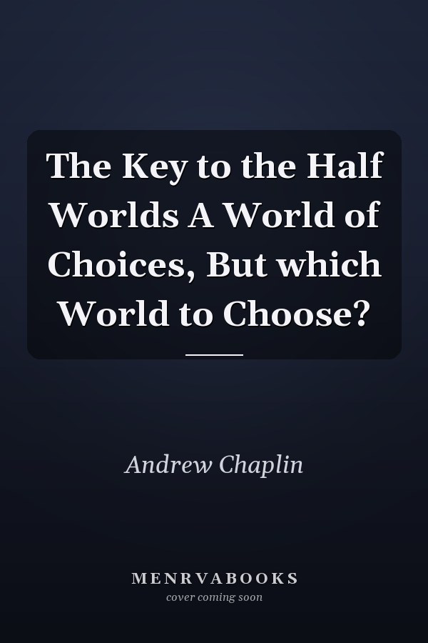 The Key to the Half Worlds A World of Choices, But which World to Choose?
