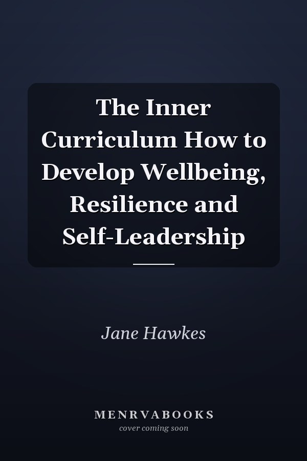 The Inner Curriculum How to Develop Wellbeing, Resilience and Self-Leadership
