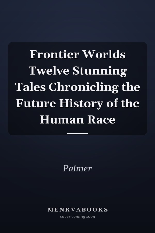 Frontier Worlds Twelve Stunning Tales Chronicling the Future History of the Human Race