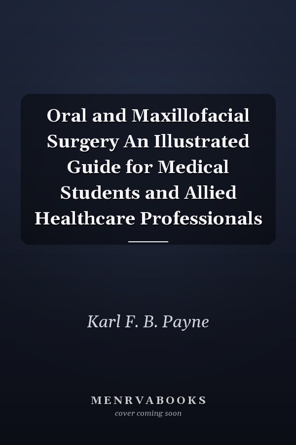 Oral and Maxillofacial Surgery An Illustrated Guide for Medical Students and Allied Healthcare Professionals