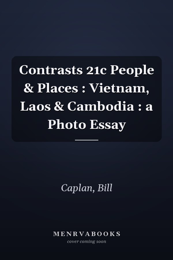 Contrasts 21c People & Places : Vietnam, Laos & Cambodia : a Photo Essay