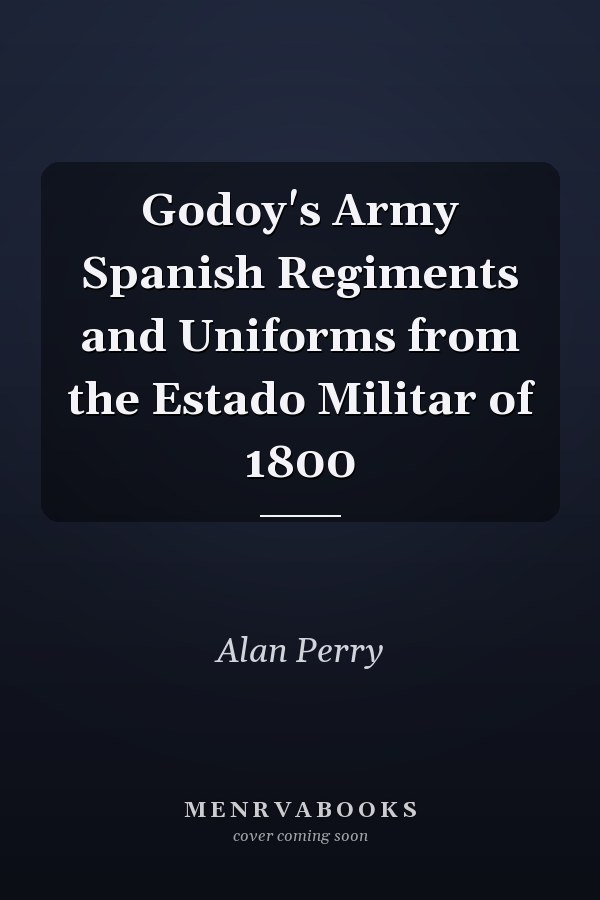 Godoy's Army Spanish Regiments and Uniforms from the Estado Militar of 1800