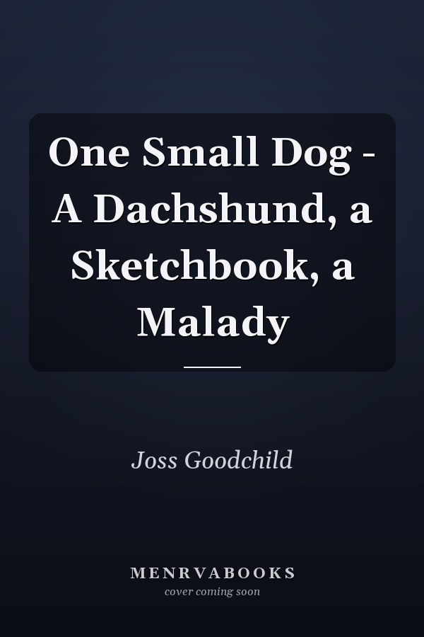 One Small Dog - A Dachshund, a Sketchbook, a Malady