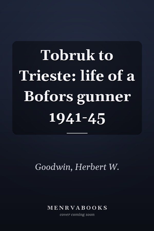 Tobruk to Trieste: life of a Bofors gunner 1941-45