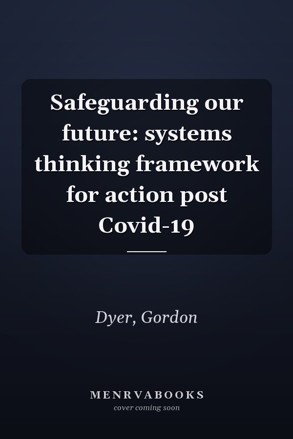 Safeguarding our future: systems thinking framework for action post Covid-19
