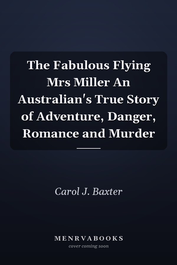 The Fabulous Flying Mrs Miller An Australian's True Story of Adventure, Danger, Romance and Murder
