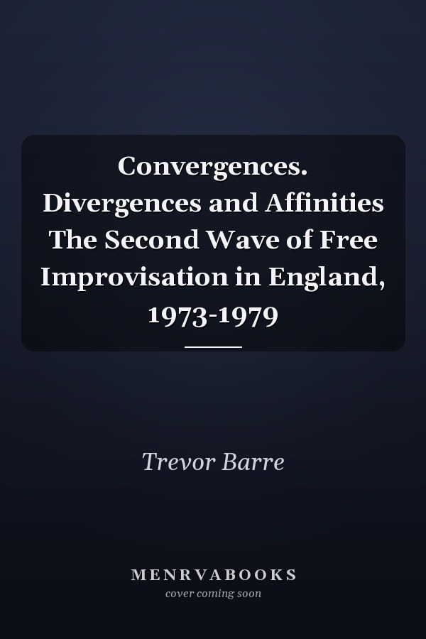 Convergences. Divergences and Affinities The Second Wave of Free Improvisation in England, 1973-1979