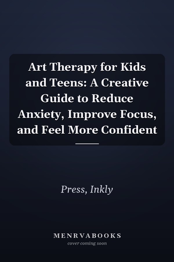 Art Therapy for Kids and Teens: A Creative Guide to Reduce Anxiety, Improve Focus, and Feel More Confident