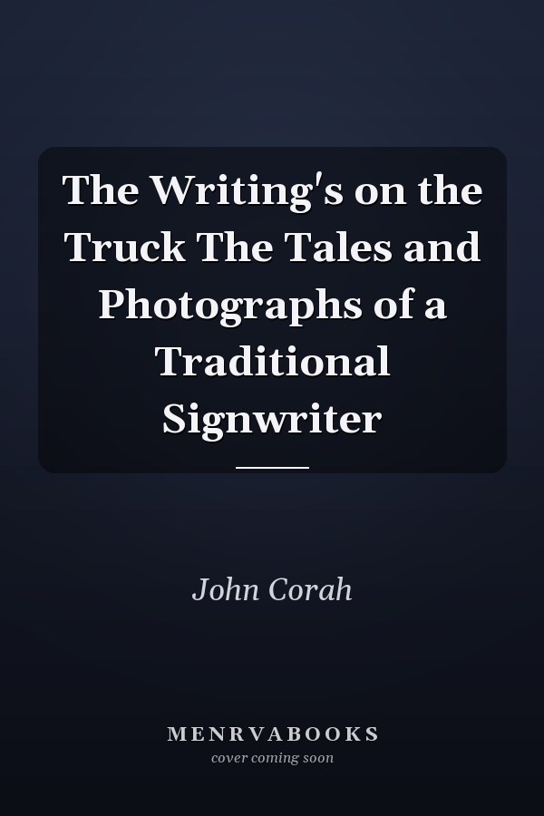 The Writing's on the Truck The Tales and Photographs of a Traditional Signwriter