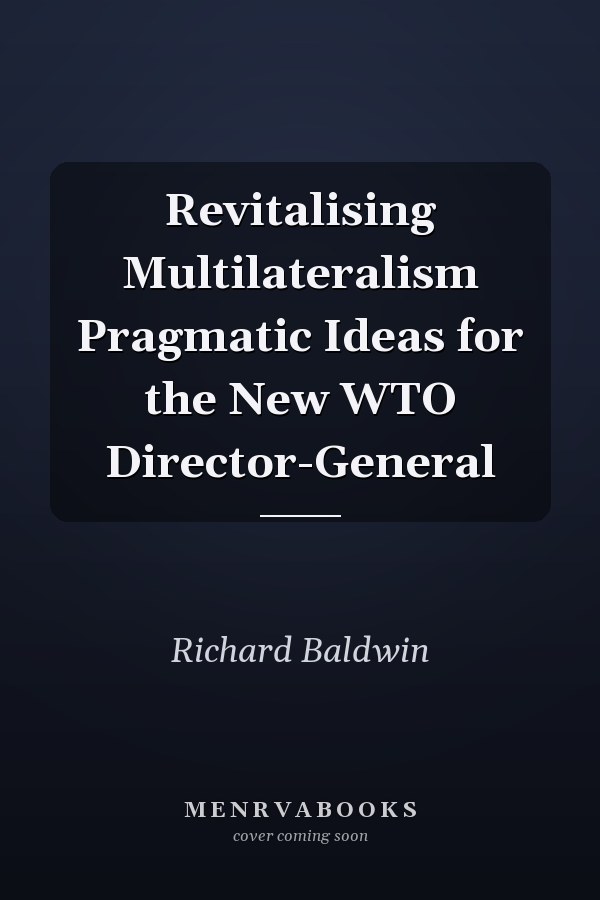 Revitalising Multilateralism Pragmatic Ideas for the New WTO Director-General