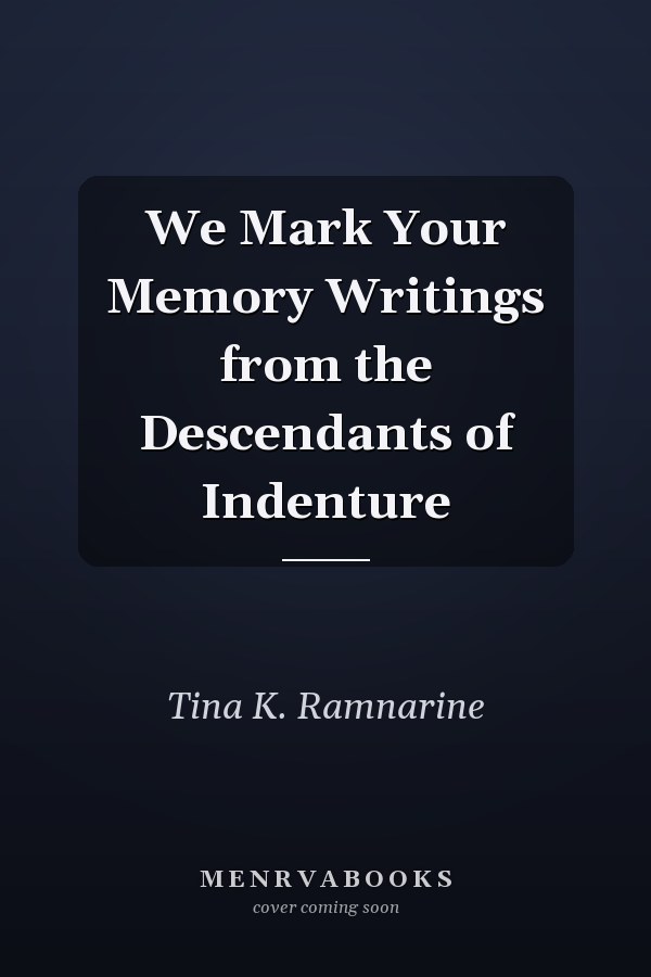We Mark Your Memory Writings from the Descendants of Indenture