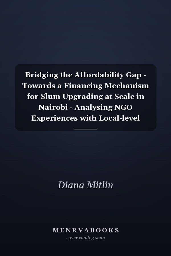Bridging the Affordability Gap - Towards a Financing Mechanism for Slum Upgrading at Scale in Nairobi - Analysing NGO Experiences with Local-level Finance