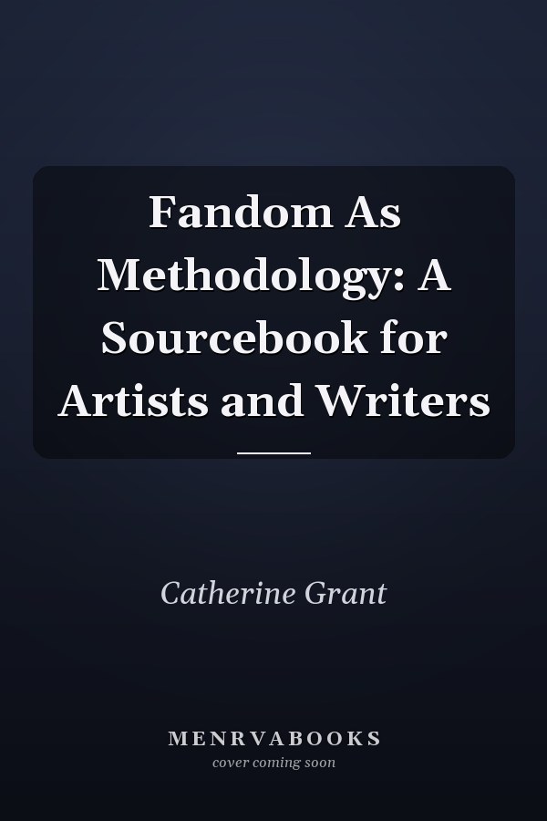 Fandom As Methodology: A Sourcebook for Artists and Writers