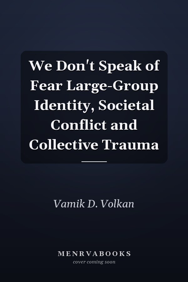 We Don't Speak of Fear Large-Group Identity, Societal Conflict and Collective Trauma