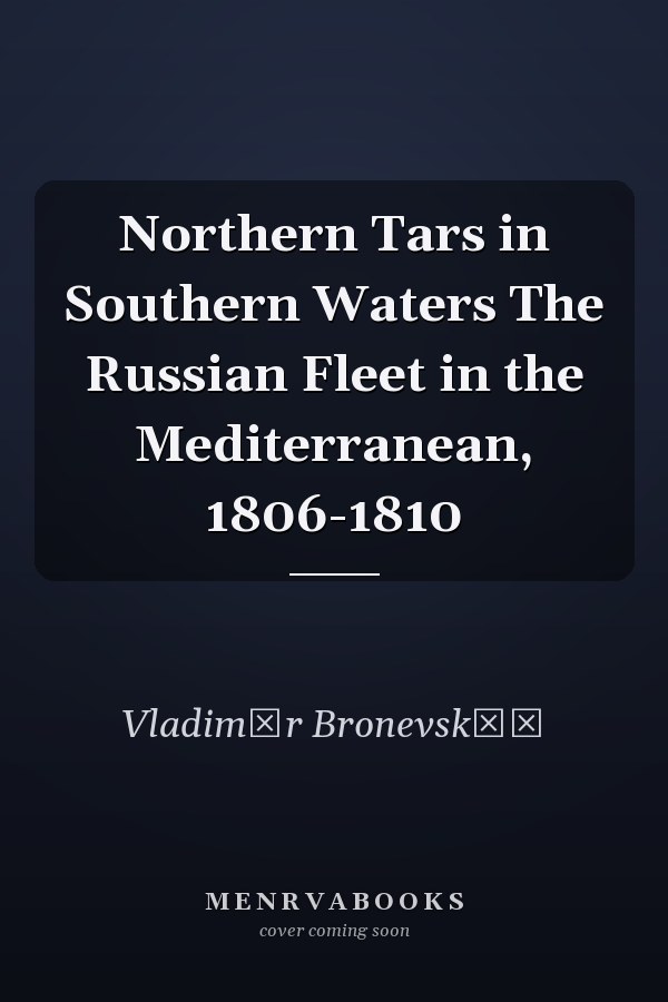Northern Tars in Southern Waters The Russian Fleet in the Mediterranean, 1806-1810
