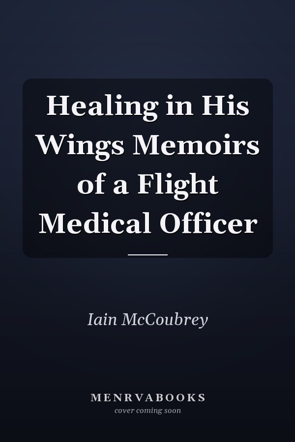 Healing in His Wings Memoirs of a Flight Medical Officer