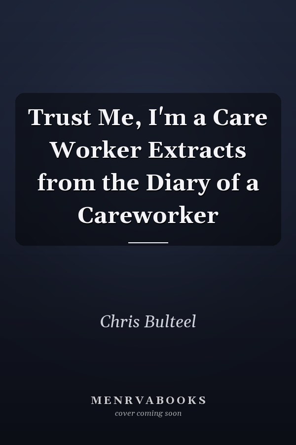 Trust Me, I'm a Care Worker Extracts from the Diary of a Careworker