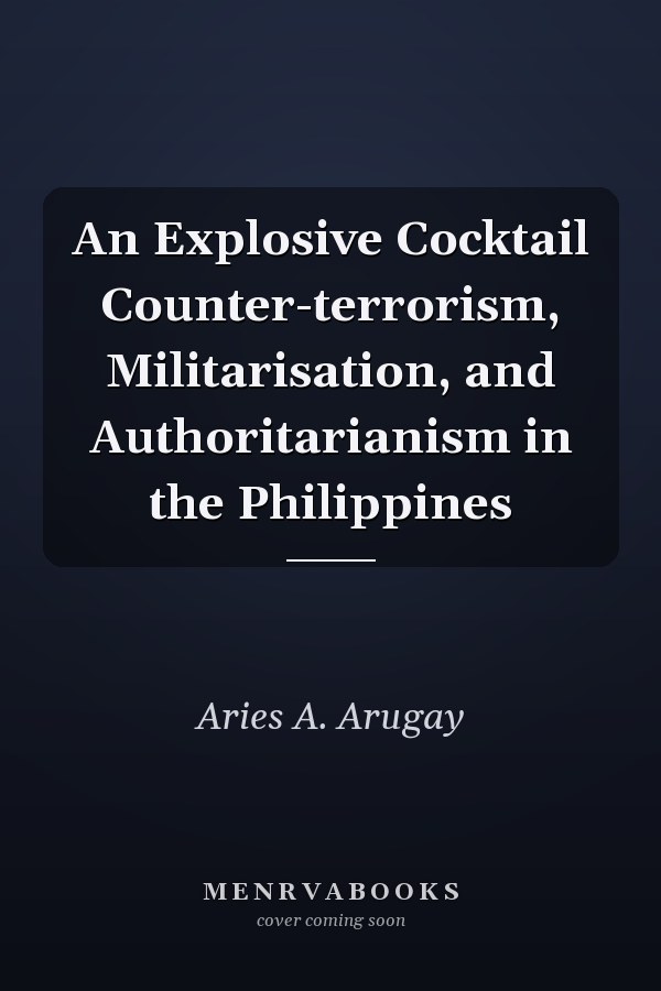 An Explosive Cocktail Counter-terrorism, Militarisation, and Authoritarianism in the Philippines
