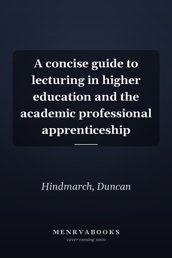 A concise guide to lecturing in higher education and the academic professional apprenticeship