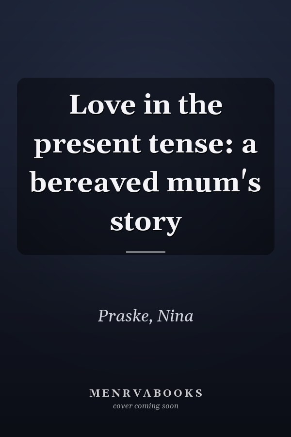 Love in the present tense: a bereaved mum's story