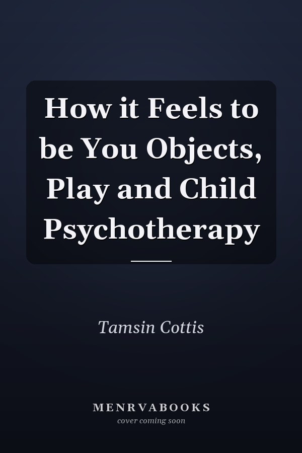 How it Feels to be You Objects, Play and Child Psychotherapy