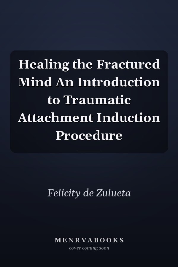 Healing the Fractured Mind An Introduction to Traumatic Attachment Induction Procedure
