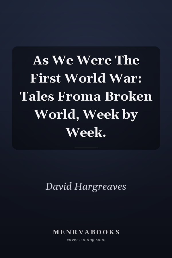 As We Were The First World War: Tales Froma Broken World, Week by Week.