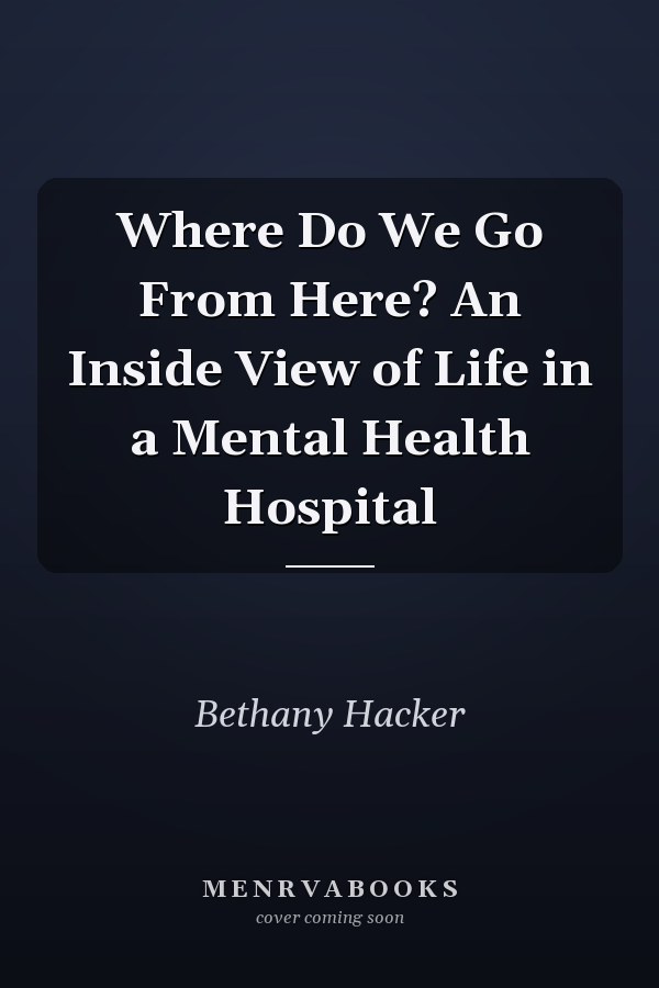 Where Do We Go From Here? An Inside View of Life in a Mental Health Hospital