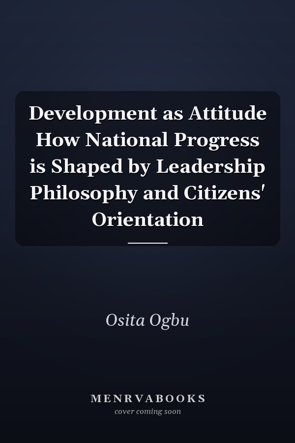 Development as Attitude How National Progress is Shaped by Leadership Philosophy and Citizens' Orientation