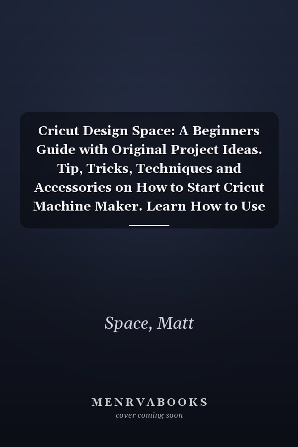 Cricut Design Space: A Beginners Guide with Original Project Ideas. Tip, Tricks, Techniques and Accessories on How to Start Cricut Machine Maker. Learn How to Use Tool and Function.