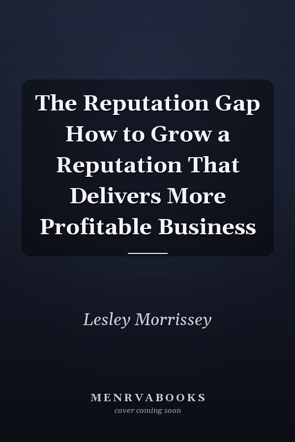 The Reputation Gap How to Grow a Reputation That Delivers More Profitable Business