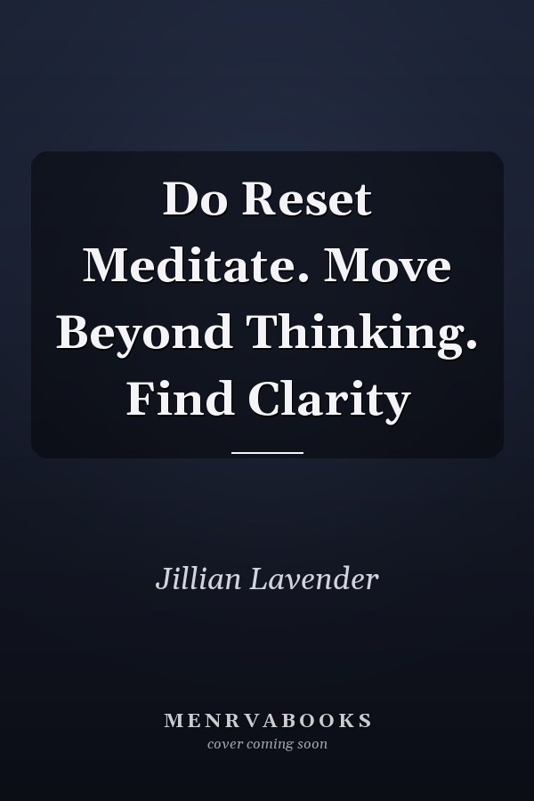 Do Reset Meditate. Move Beyond Thinking. Find Clarity