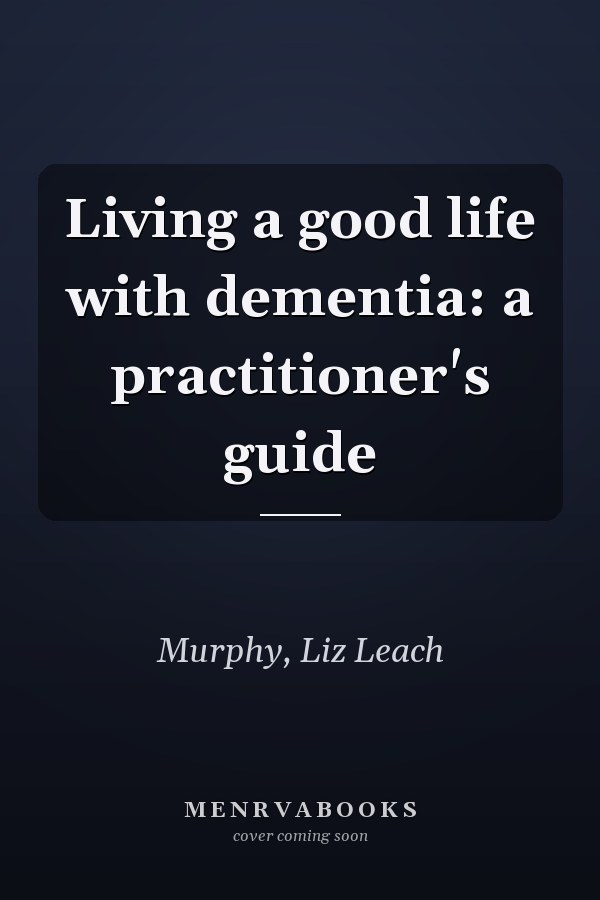 Living a good life with dementia: a practitioner's guide