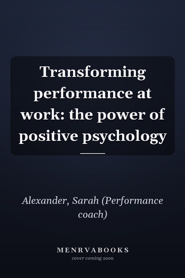 Transforming performance at work: the power of positive psychology