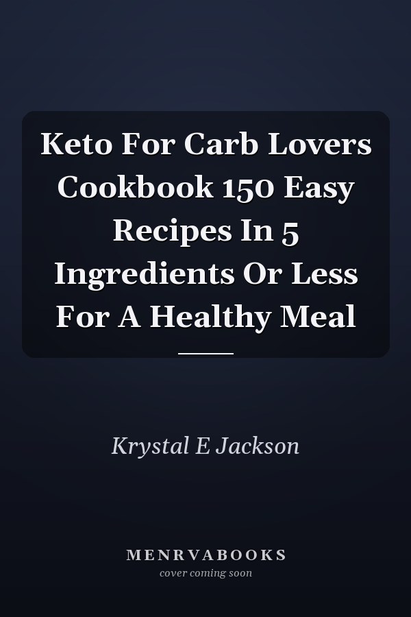 Keto For Carb Lovers Cookbook 150 Easy Recipes In 5 Ingredients Or Less For A Healthy Meal