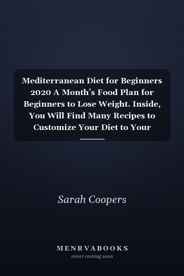 Mediterranean Diet for Beginners 2020 A Month's Food Plan for Beginners to Lose Weight. Inside, You Will Find Many Recipes to Customize Your Diet to Your Pleasure