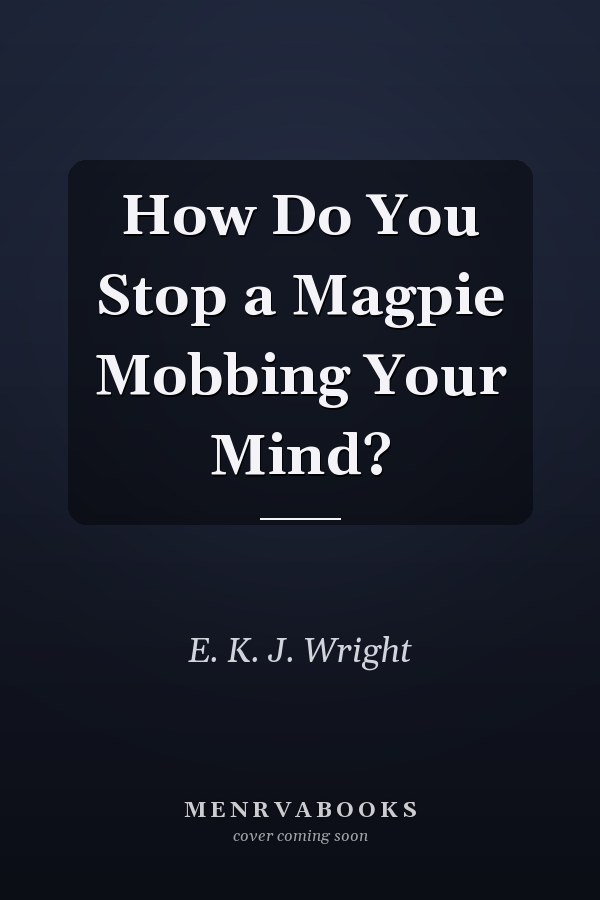 How Do You Stop a Magpie Mobbing Your Mind?