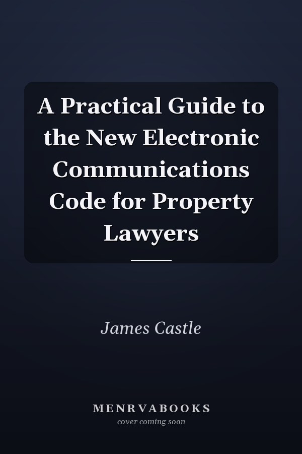 A Practical Guide to the New Electronic Communications Code for Property Lawyers