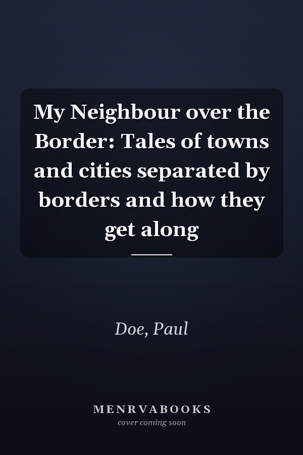 My Neighbour over the Border: Tales of towns and cities separated by borders and how they get along