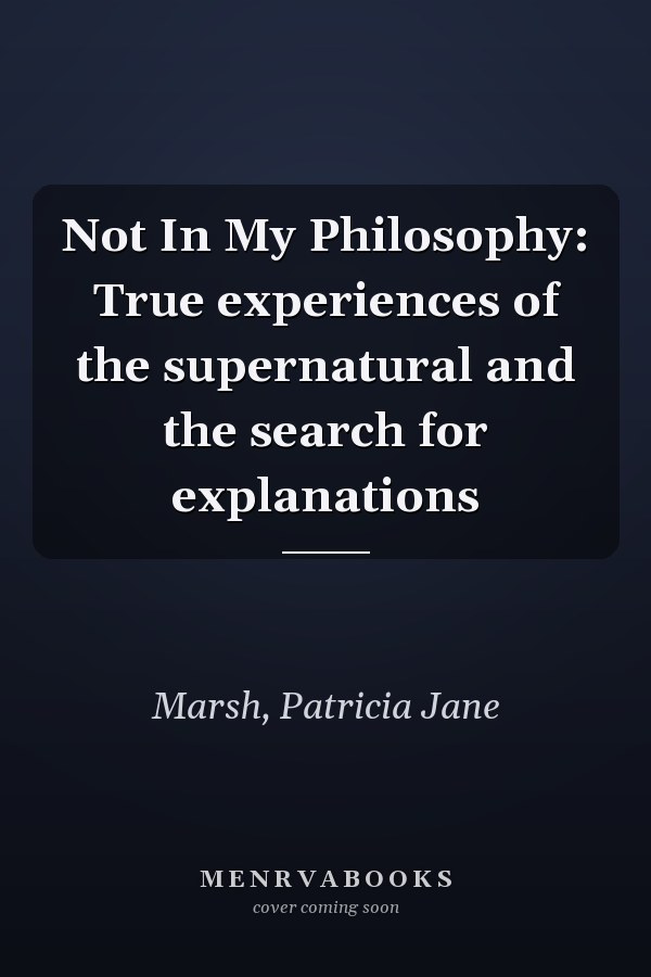 Not In My Philosophy: True experiences of the supernatural and the search for explanations