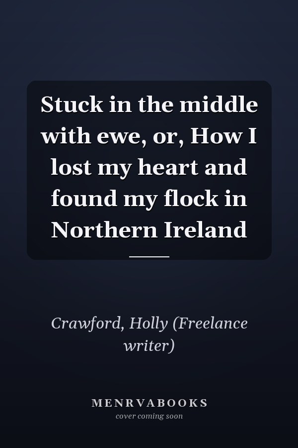 Stuck in the middle with ewe, or, How I lost my heart and found my flock in Northern Ireland