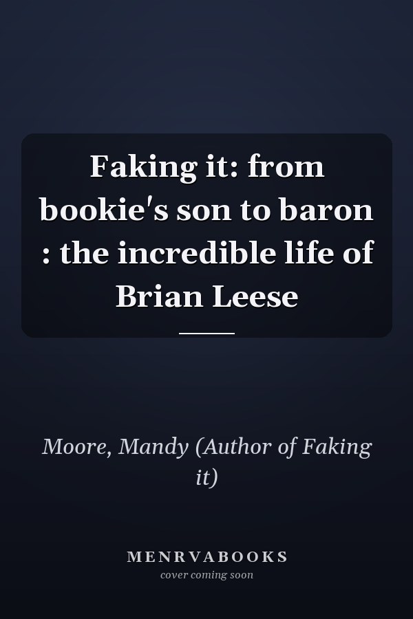 Faking it: from bookie's son to baron : the incredible life of Brian Leese