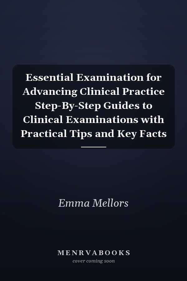 Essential Examination for Advancing Clinical Practice Step-By-Step Guides to Clinical Examinations with Practical Tips and Key Facts