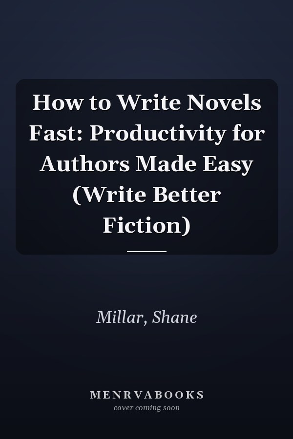How to Write Novels Fast: Productivity for Authors Made Easy (Write Better Fiction)